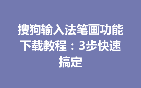 搜狗输入法笔画功能下载教程:3步快速搞定 搜狗输入法笔画功能下载教程:3步快速搞定 一