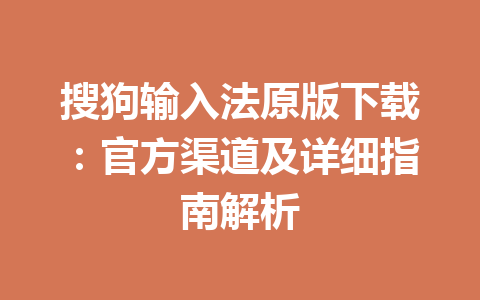 搜狗输入法原版下载：官方渠道及详细指南解析 一