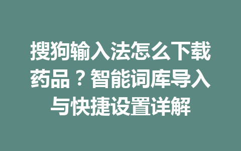 搜狗输入法怎么下载药品？智能词库导入与快捷设置详解 一