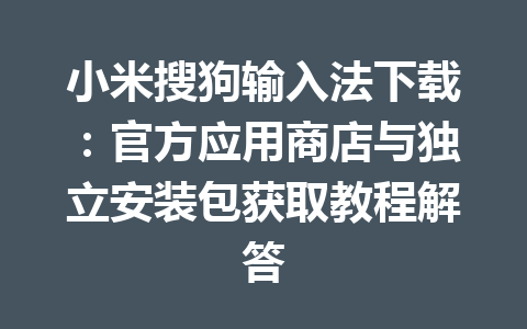 小米搜狗输入法下载:官方应用商店与独立安装包获取教程解答 小米搜狗输入法下载:官方应用商店与独立安装包获取教程解答 一