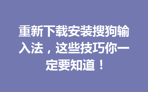 重新下载安装搜狗输入法，这些技巧你一定要知道！ 一
